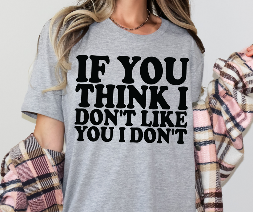 IF YOU DON'T THINK I LIKE YOU PRINTED APPAREL A14