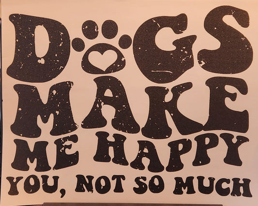 DOGS MAKE ME HAPPY YOU, NOT SO MUCH PRINTED APPAREL K20