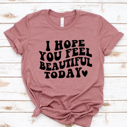 I HOPE YOU FEEL BEAUTIFUL TODAY PRINTED APPAREL B14