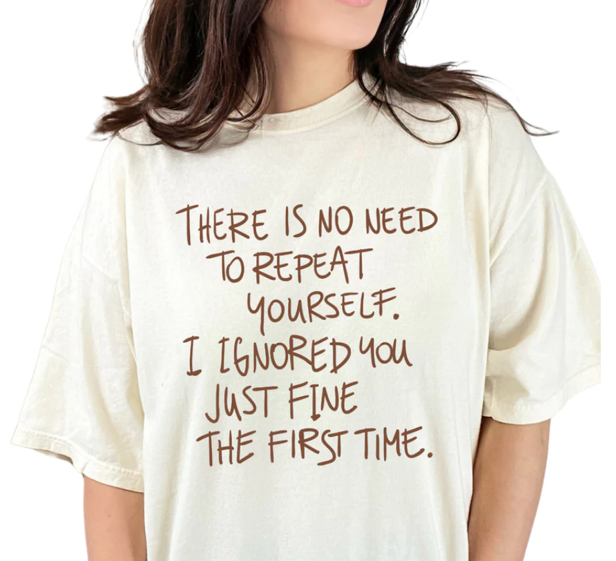 NO NEED TO REPEAT YOURSELF PRINTED APPAREL J1