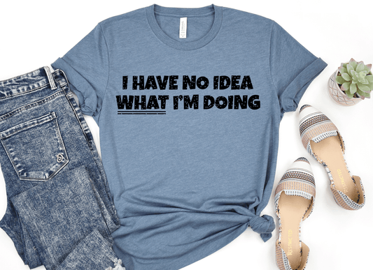 I HAVE NO IDEA WHAT I'M DOING PRINTED APPAREL B26