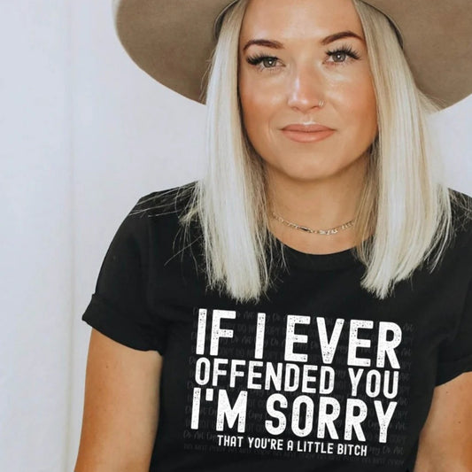 IF I EVER OFFENDED YOU I'M SORRY THAT YOU'RE A LITTLE B PRINTED APPAREL C1