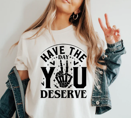 HAVE THE DAY YOU DESERVE SCREEN PRINT TRANSFER G6