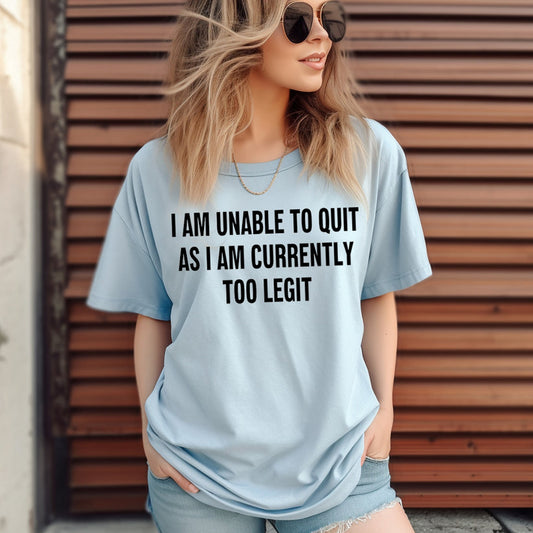 I AM UNABLE TO QUIT AS I AM TOO LEGIT PRINTED APPAREL A30