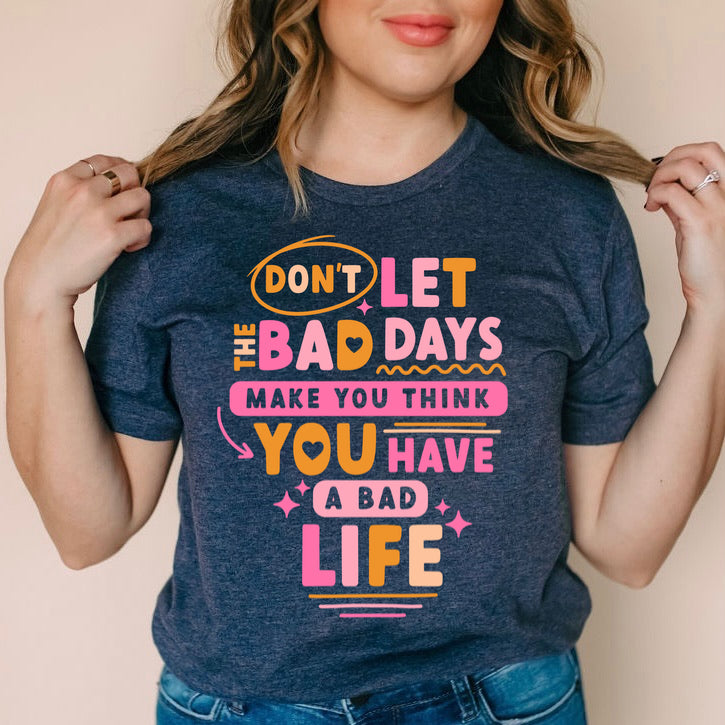 DON'T LET BAD DAYS PRINTED APPAREL 267