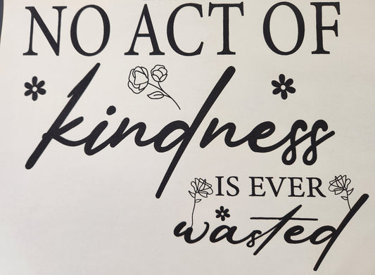 NO ACT OF KINDNESS IS EVER WASTED PRINTED APPAREL F7