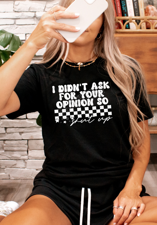 I DIDN'T ASK FOR YOUR OPINION SO SHUT UP PRINTED APPAREL F23