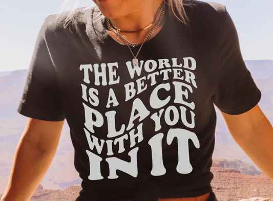 THE WORLD IS A BETTER PLACE WITH YOU IN IT PRINTED APPAREL G8